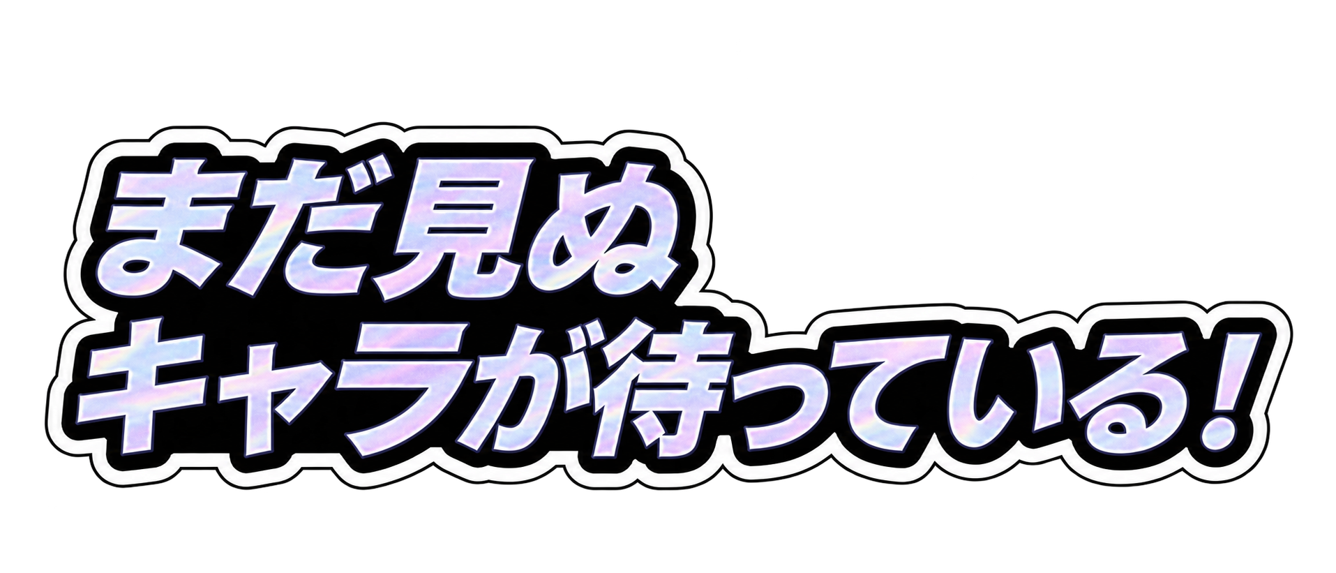 まだ見ぬキャラが待っている！